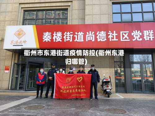 衢州市东港街道疫情防控(衢州东港归哪管)-第2张图片