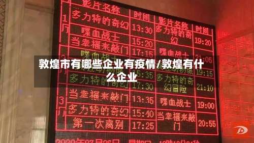 敦煌市有哪些企业有疫情/敦煌有什么企业