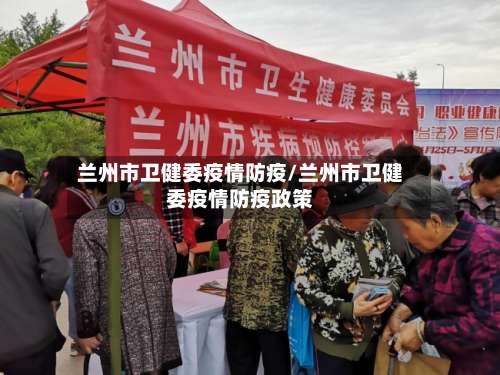 兰州市卫健委疫情防疫/兰州市卫健委疫情防疫政策