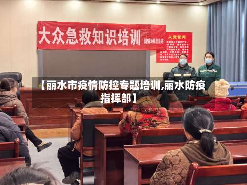 【丽水市疫情防控专题培训,丽水防疫指挥部】