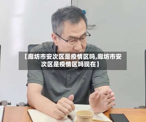 【廊坊市安次区是疫情区吗,廊坊市安次区是疫情区吗现在】-第2张图片