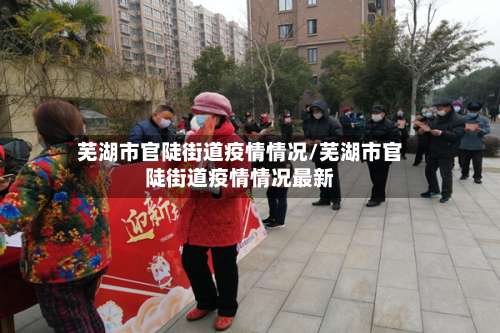 芜湖市官陡街道疫情情况/芜湖市官陡街道疫情情况最新