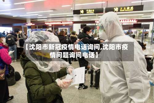 【沈阳市新冠疫情电话询问,沈阳市疫情问题询问电话】