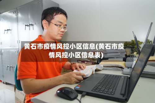 黄石市疫情风控小区信息(黄石市疫情风控小区信息表)