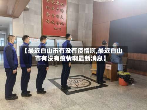 【最近白山市有没有疫情啊,最近白山市有没有疫情啊最新消息】
