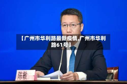 【广州市华利路最新疫情,广州市华利路61号】-第3张图片