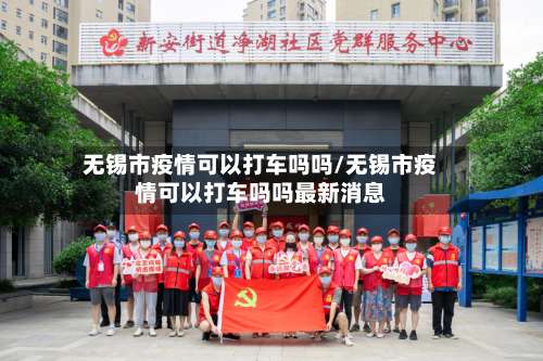 无锡市疫情可以打车吗吗/无锡市疫情可以打车吗吗最新消息