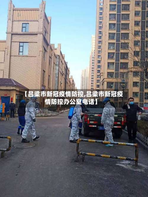 【吕梁市新冠疫情防控,吕梁市新冠疫情防控办公室电话】