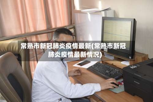 常熟市新冠肺炎疫情最新(常熟市新冠肺炎疫情最新情况)-第2张图片
