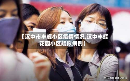 【汉中市丰辉小区疫情情况,汉中丰辉花园小区疑似病例】