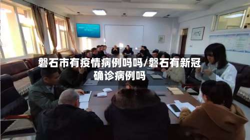 磐石市有疫情病例吗吗/磐石有新冠确诊病例吗