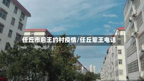 任丘市后王约村疫情/任丘辈王电话