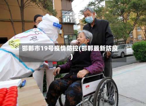 邯郸市19号疫情防控(邯郸最新防疫)-第3张图片