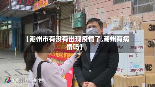 【潮州市有没有出现疫情了,潮州有病情吗】-第2张图片