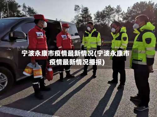 宁波永康市疫情最新情况(宁波永康市疫情最新情况播报)-第2张图片