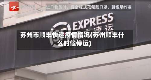 苏州市顺丰快递疫情情况(苏州顺丰什么时候停运)