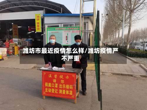 潍坊市最近疫情怎么样/潍坊疫情严不严重