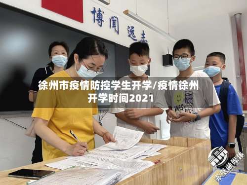 徐州市疫情防控学生开学/疫情徐州开学时间2021-第2张图片