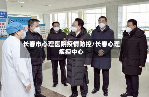 长春市心理医院疫情防控/长春心理疾控中心