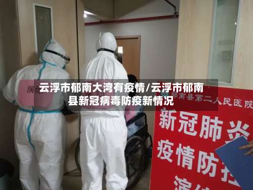 云浮市郁南大湾有疫情/云浮市郁南县新冠病毒防疫新情况