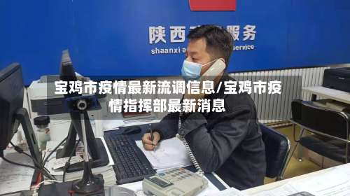 宝鸡市疫情最新流调信息/宝鸡市疫情指挥部最新消息