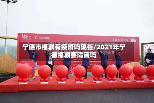宁德市福鼎有疫情吗现在/2021年宁德福鼎要隔离吗