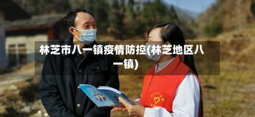 林芝市八一镇疫情防控(林芝地区八一镇)-第3张图片