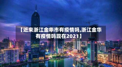 【近来浙江金华市有疫情吗,浙江金华有疫情吗现在2021】-第3张图片