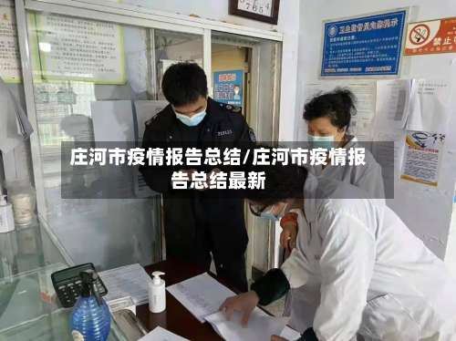 庄河市疫情报告总结/庄河市疫情报告总结最新