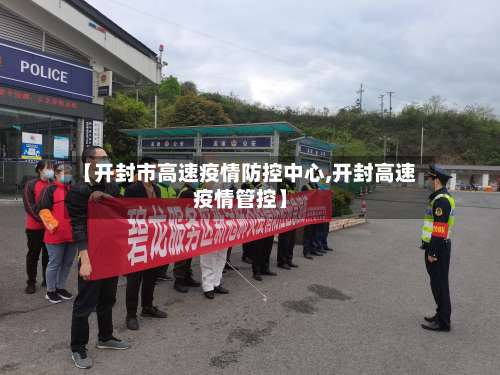 【开封市高速疫情防控中心,开封高速疫情管控】