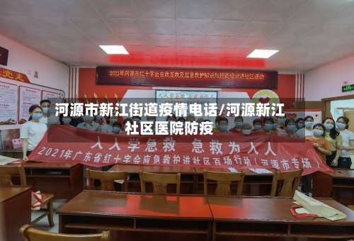 河源市新江街道疫情电话/河源新江社区医院防疫-第2张图片