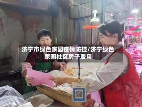 济宁市绿色家园疫情防控/济宁绿色家园社区房子费用