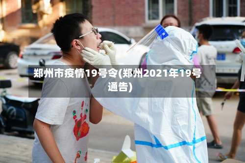 郑州市疫情19号令(郑州2021年19号通告)