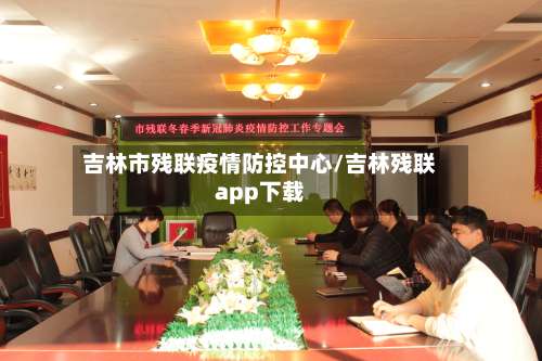 吉林市残联疫情防控中心/吉林残联app下载