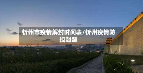 忻州市疫情解封时间表/忻州疫情防控封路