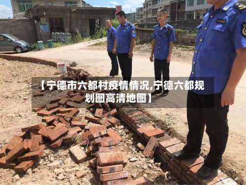 【宁德市六都村疫情情况,宁德六都规划图高清地图】
