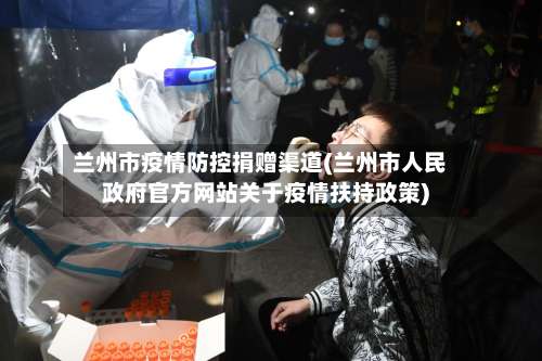 兰州市疫情防控捐赠渠道(兰州市人民政府官方网站关于疫情扶持政策)