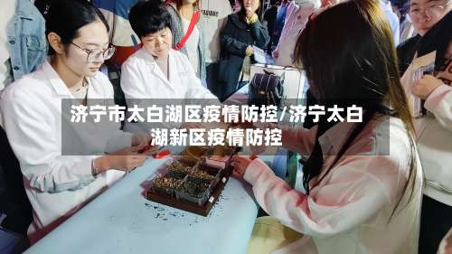 济宁市太白湖区疫情防控/济宁太白湖新区疫情防控