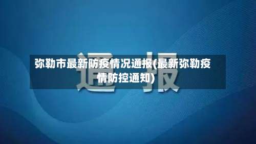 弥勒市最新防疫情况通报(最新弥勒疫情防控通知)