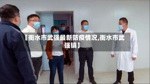 【衡水市武强最新防疫情况,衡水市武强镇】