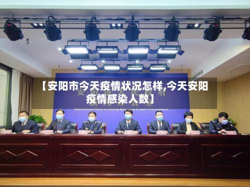 【安阳市今天疫情状况怎样,今天安阳疫情感染人数】