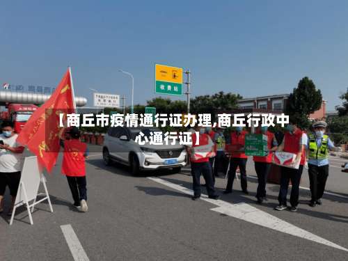 【商丘市疫情通行证办理,商丘行政中心通行证】-第2张图片