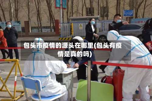包头市疫情的源头在哪里(包头有疫情是真的吗)