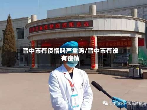 晋中市有疫情吗严重吗/晋中市有没有疫情-第2张图片