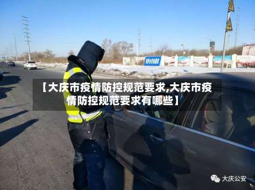 【大庆市疫情防控规范要求,大庆市疫情防控规范要求有哪些】-第3张图片