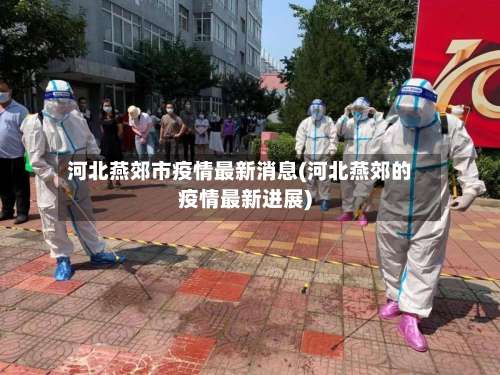 河北燕郊市疫情最新消息(河北燕郊的疫情最新进展)