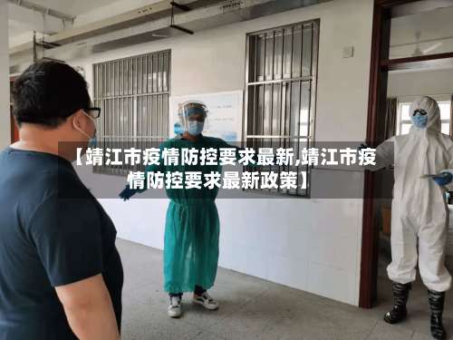 【靖江市疫情防控要求最新,靖江市疫情防控要求最新政策】