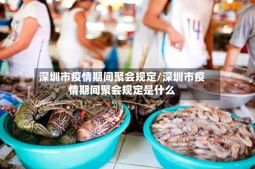 深圳市疫情期间聚会规定/深圳市疫情期间聚会规定是什么