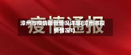 漳州市疫情最新情况详细(漳州市疫情情况?)