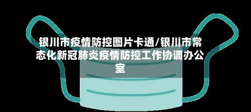 银川市疫情防控图片卡通/银川市常态化新冠肺炎疫情防控工作协调办公室